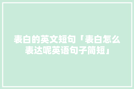 表白的英文短句「表白怎么表达呢英语句子简短」 表白的英文短句「表白怎么表达呢英语句子简短」 恋爱技巧