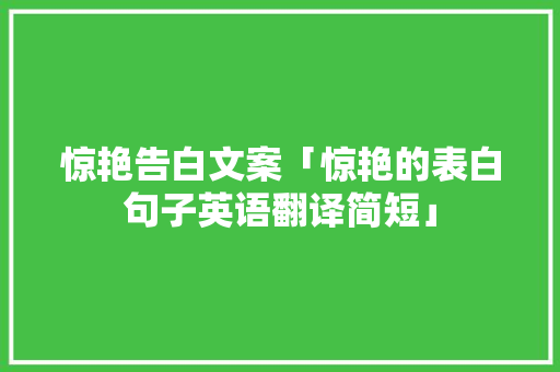 惊艳告白文案「惊艳的表白句子英语翻译简短」 惊艳告白文案「惊艳的表白句子英语翻译简短」 聊天话题