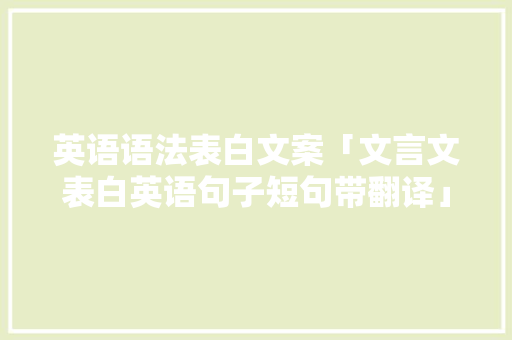 英语语法表白文案「文言文表白英语句子短句带翻译」 英语语法表白文案「文言文表白英语句子短句带翻译」 表白句子