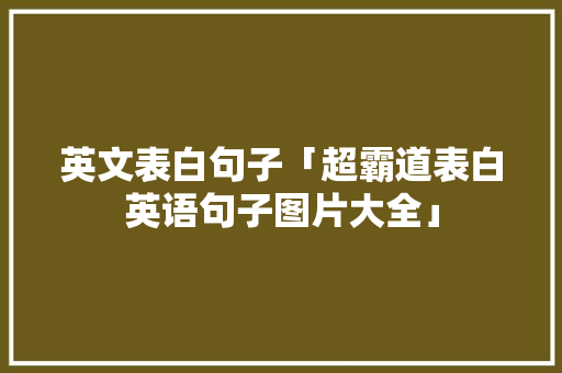英文表白句子「超霸道表白英语句子图片大全」 英文表白句子「超霸道表白英语句子图片大全」 表白句子