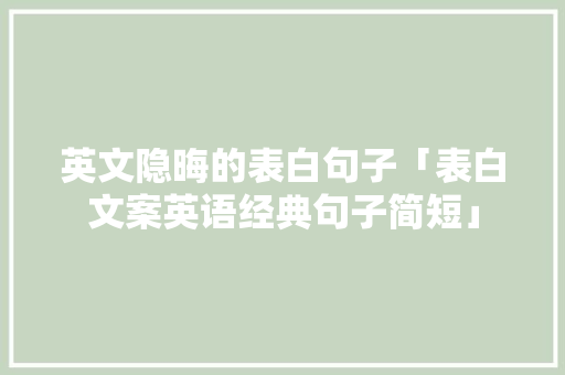 英文隐晦的表白句子「表白文案英语经典句子简短」 英文隐晦的表白句子「表白文案英语经典句子简短」 表白句子