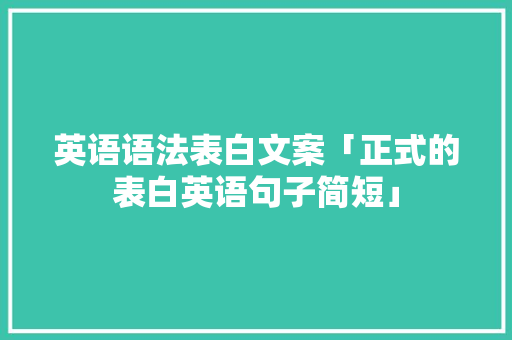 英语语法表白文案「正式的表白英语句子简短」 英语语法表白文案「正式的表白英语句子简短」 撩妹套路