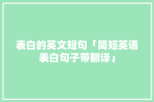 表白的英文短句「简短英语表白句子带翻译」 表白的英文短句「简短英语表白句子带翻译」 撩妹套路