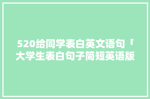 520给同学表白英文语句「大学生表白句子简短英语版」 520给同学表白英文语句「大学生表白句子简短英语版」 土味情话