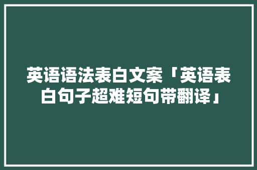 英语语法表白文案「英语表白句子超难短句带翻译」 英语语法表白文案「英语表白句子超难短句带翻译」 撩妹套路