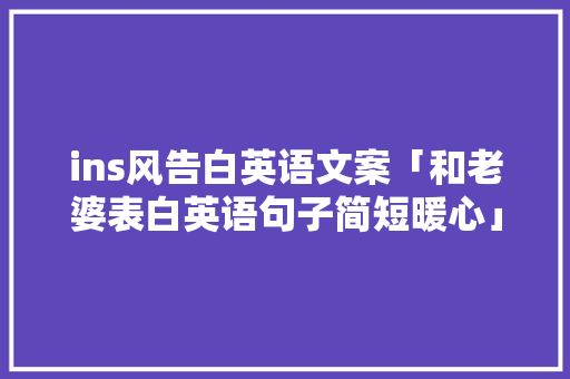 ins风告白英语文案「和老婆表白英语句子简短暖心」 ins风告白英语文案「和老婆表白英语句子简短暖心」 土味情话