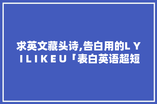 求英文藏头诗,告白用的L Y I L I K E U「表白英语超短句子带翻译」