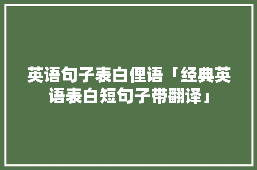 英语句子表白俚语「经典英语表白短句子带翻译」 英语句子表白俚语「经典英语表白短句子带翻译」 土味情话