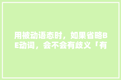 用被动语态时，如果省略BE动词，会不会有歧义「有歧义的英语表白句子带翻译」 用被动语态时，如果省略BE动词，会不会有歧义「有歧义的英语表白句子带翻译」 恋爱技巧