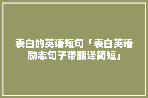 表白的英语短句「表白英语励志句子带翻译简短」 表白句子 表白的英语短句「表白英语励志句子带翻译简短」 表白的英语短句「表白英语励志句子带翻译简短」 表白句子