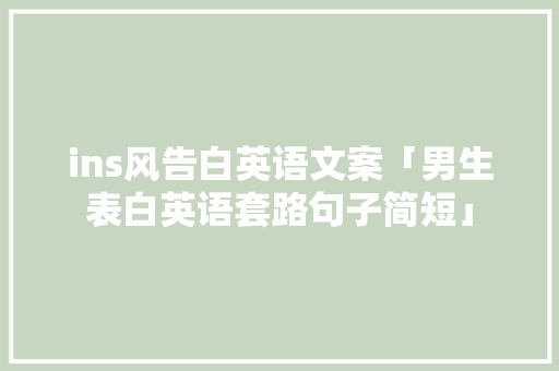 ins风告白英语文案「男生表白英语套路句子简短」 ins风告白英语文案「男生表白英语套路句子简短」 聊天话题