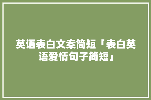英语表白文案简短「表白英语爱情句子简短」 英语表白文案简短「表白英语爱情句子简短」 土味情话
