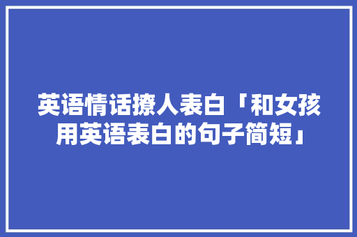 英语情话撩人表白「和女孩用英语表白的句子简短」 英语情话撩人表白「和女孩用英语表白的句子简短」 撩妹套路