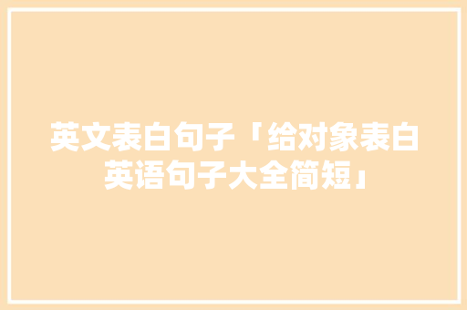 英文表白句子「给对象表白英语句子大全简短」 英文表白句子「给对象表白英语句子大全简短」 恋爱技巧