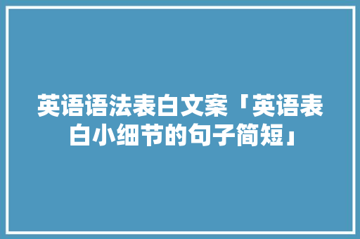 英语语法表白文案「英语表白小细节的句子简短」 土味情话 英语语法表白文案「英语表白小细节的句子简短」 英语语法表白文案「英语表白小细节的句子简短」 土味情话