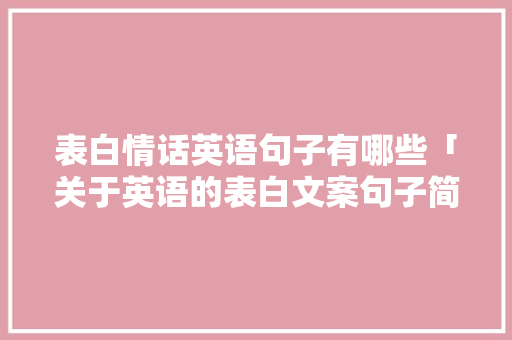 表白情话英语句子有哪些「关于英语的表白文案句子简短」 表白情话英语句子有哪些「关于英语的表白文案句子简短」 聊天话题