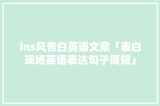 ins风告白英语文案「表白现场英语表达句子简短」 ins风告白英语文案「表白现场英语表达句子简短」 撩妹套路