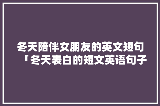 冬天陪伴女朋友的英文短句「冬天表白的短文英语句子简短」