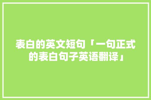 表白的英文短句「一句正式的表白句子英语翻译」 表白的英文短句「一句正式的表白句子英语翻译」 撩妹套路