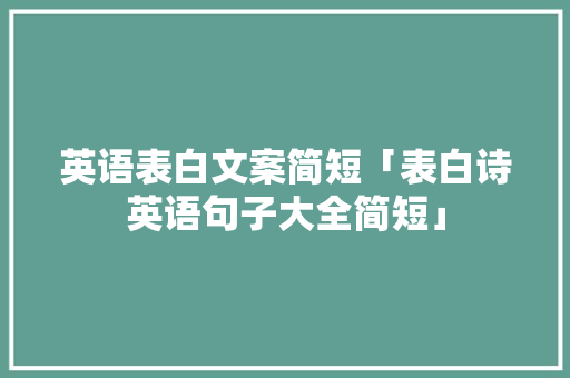 英语表白文案简短「表白诗英语句子大全简短」 英语表白文案简短「表白诗英语句子大全简短」 聊天话题