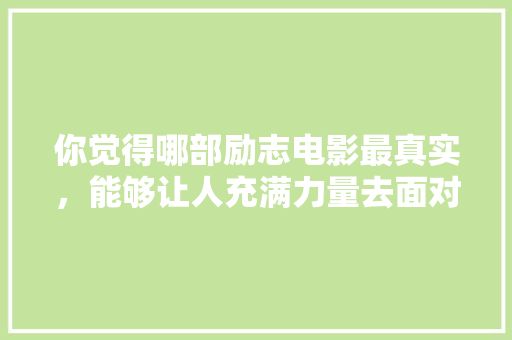 你觉得哪部励志电影最真实，能够让人充满力量去面对困难「广播室表白英语翻译句子怎么说」 你觉得哪部励志电影最真实，能够让人充满力量去面对困难「广播室表白英语翻译句子怎么说」 聊天话题