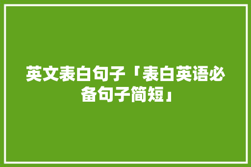英文表白句子「表白英语必备句子简短」 英文表白句子「表白英语必备句子简短」 恋爱技巧