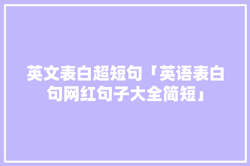 英文表白超短句「英语表白句网红句子大全简短」 英文表白超短句「英语表白句网红句子大全简短」 土味情话