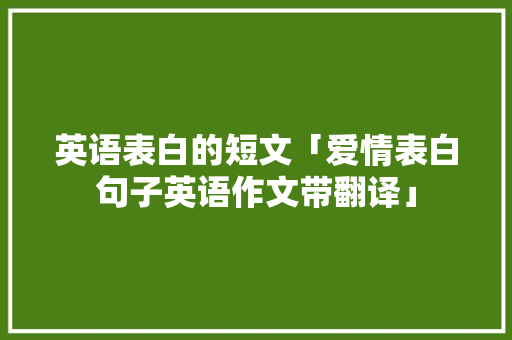 英语表白的短文「爱情表白句子英语作文带翻译」 英语表白的短文「爱情表白句子英语作文带翻译」 恋爱技巧