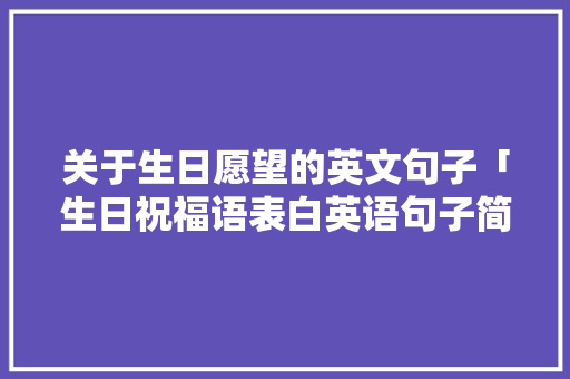 关于生日愿望的英文句子「生日祝福语表白英语句子简短」 关于生日愿望的英文句子「生日祝福语表白英语句子简短」 表白句子
