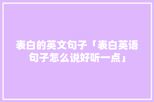表白的英文句子「表白英语句子怎么说好听一点」 表白的英文句子「表白英语句子怎么说好听一点」 表白句子