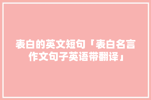 表白的英文短句「表白名言作文句子英语带翻译」 表白的英文短句「表白名言作文句子英语带翻译」 聊天话题