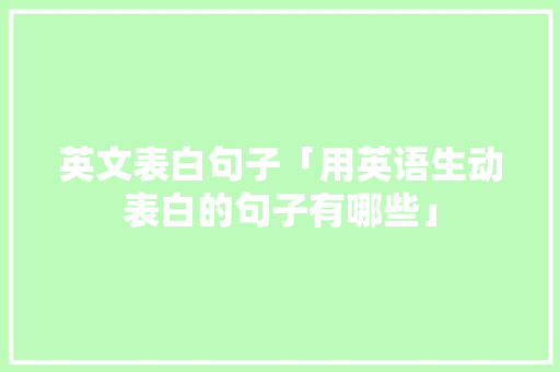 英文表白句子「用英语生动表白的句子有哪些」 英文表白句子「用英语生动表白的句子有哪些」 撩妹套路