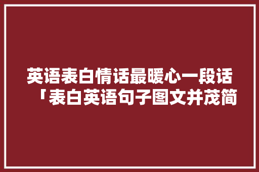 英语表白情话最暖心一段话「表白英语句子图文并茂简短」 英语表白情话最暖心一段话「表白英语句子图文并茂简短」 撩妹套路