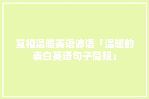 互相温暖英语谚语「温暖的表白英语句子简短」