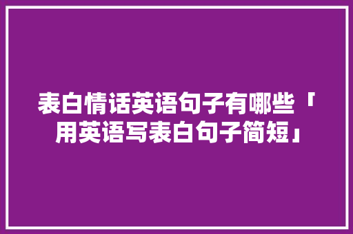 表白情话英语句子有哪些「用英语写表白句子简短」 表白情话英语句子有哪些「用英语写表白句子简短」 土味情话