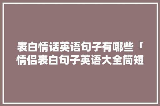 表白情话英语句子有哪些「情侣表白句子英语大全简短」 表白句子 表白情话英语句子有哪些「情侣表白句子英语大全简短」 表白情话英语句子有哪些「情侣表白句子英语大全简短」 表白句子
