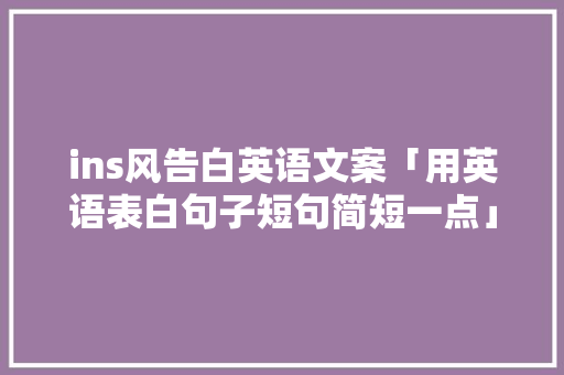 ins风告白英语文案「用英语表白句子短句简短一点」 ins风告白英语文案「用英语表白句子短句简短一点」 表白句子