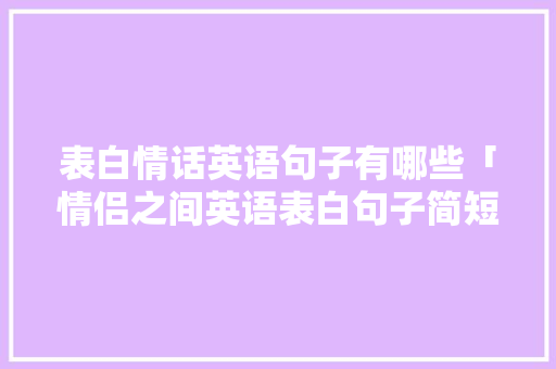 表白情话英语句子有哪些「情侣之间英语表白句子简短」 表白情话英语句子有哪些「情侣之间英语表白句子简短」 聊天话题