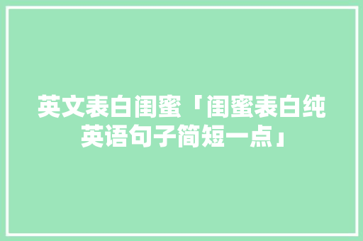 英文表白闺蜜「闺蜜表白纯英语句子简短一点」 土味情话 英文表白闺蜜「闺蜜表白纯英语句子简短一点」 英文表白闺蜜「闺蜜表白纯英语句子简短一点」 土味情话