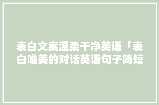 表白文案温柔干净英语「表白唯美的对话英语句子简短」 表白文案温柔干净英语「表白唯美的对话英语句子简短」 表白句子