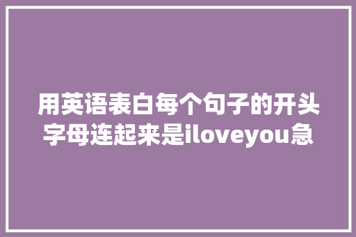 用英语表白每个句子的开头字母连起来是iloveyou急求啊「英语最深情的表白句子带翻译」 用英语表白每个句子的开头字母连起来是iloveyou急求啊「英语最深情的表白句子带翻译」 撩妹套路