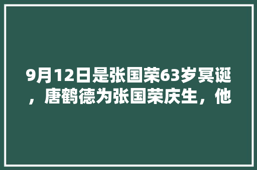9月12日是张国荣63岁冥诞，唐鹤德为张国荣庆生，他们到底是什么关系「原耽英语表白句子大全」 9月12日是张国荣63岁冥诞，唐鹤德为张国荣庆生，他们到底是什么关系「原耽英语表白句子大全」 聊天话题