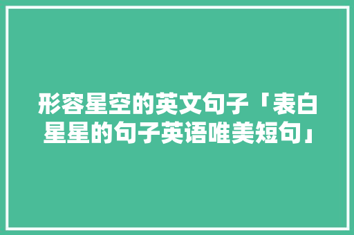 形容星空的英文句子「表白星星的句子英语唯美短句」 形容星空的英文句子「表白星星的句子英语唯美短句」 撩妹套路