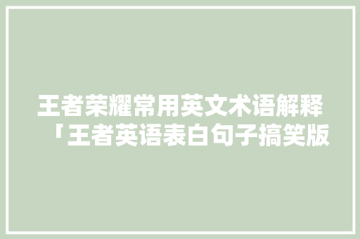 王者荣耀常用英文术语解释「王者英语表白句子搞笑版」 王者荣耀常用英文术语解释「王者英语表白句子搞笑版」 撩妹套路