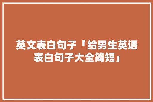 英文表白句子「给男生英语表白句子大全简短」 土味情话