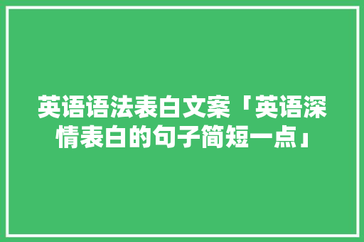 英语语法表白文案「英语深情表白的句子简短一点」 英语语法表白文案「英语深情表白的句子简短一点」 土味情话