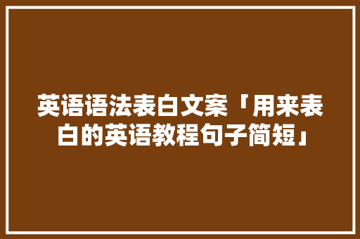 英语语法表白文案「用来表白的英语教程句子简短」 英语语法表白文案「用来表白的英语教程句子简短」 表白句子