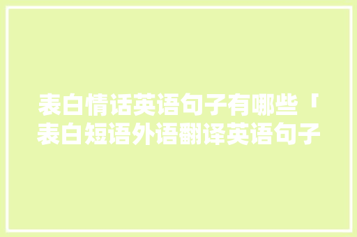 表白情话英语句子有哪些「表白短语外语翻译英语句子简短」 表白情话英语句子有哪些「表白短语外语翻译英语句子简短」 表白句子