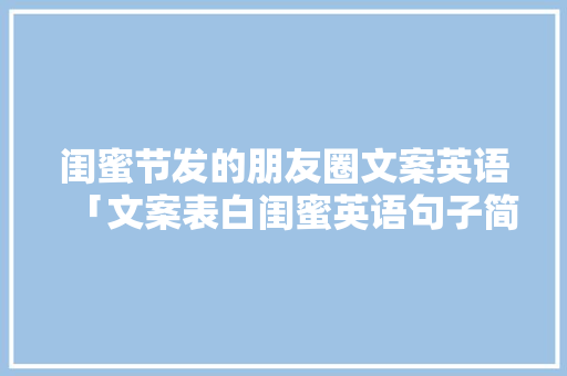 闺蜜节发的朋友圈文案英语「文案表白闺蜜英语句子简短」 闺蜜节发的朋友圈文案英语「文案表白闺蜜英语句子简短」 撩妹套路
