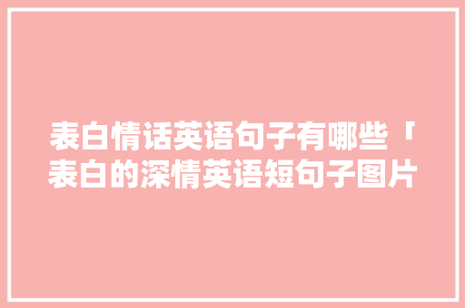 表白情话英语句子有哪些「表白的深情英语短句子图片大全」 表白情话英语句子有哪些「表白的深情英语短句子图片大全」 聊天话题